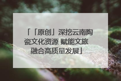「原创」深挖云南陶瓷文化资源 赋能文旅融合高质量发展
