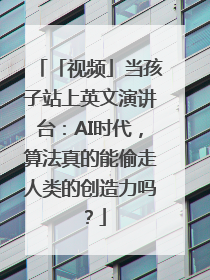 「视频」当孩子站上英文演讲台：AI时代，算法真的能偷走人类的创造力吗？