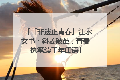 「非遗正青春」江永女书：斜菱破茧，青春执笔续千年闺语
