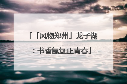 「风物郑州」龙子湖：书香氤氲正青春