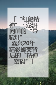“红船精神”：澎湃向前的“导航灯”——嘉兴20年精彩蝶变背后的“精神密码”
