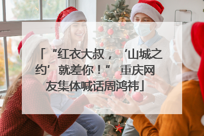 “红衣大叔，‘山城之约’就差你！” 重庆网友集体喊话周鸿祎