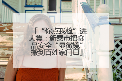 “你点我检”进大集：新泰市把食品安全“显微镜”搬到百姓家门口
