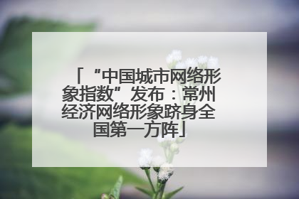 “中国城市网络形象指数”发布：常州经济网络形象跻身全国第一方阵