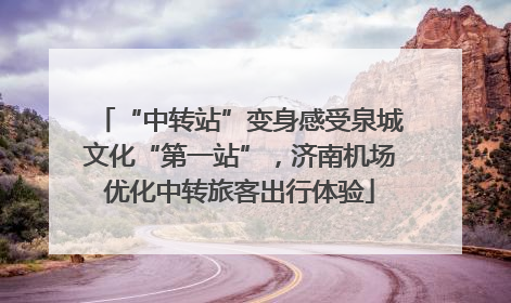 “中转站”变身感受泉城文化“第一站”，济南机场优化中转旅客出行体验