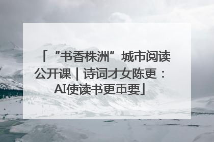 “书香株洲”城市阅读公开课｜诗词才女陈更：AI使读书更重要
