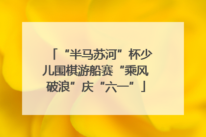 “半马苏河”杯少儿围棋游船赛“乘风破浪”庆“六一”