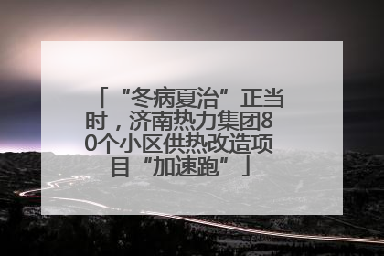 “冬病夏治”正当时，济南热力集团80个小区供热改造项目“加速跑”