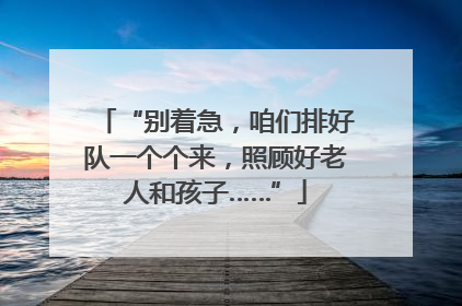 “别着急，咱们排好队一个个来，照顾好老人和孩子……”