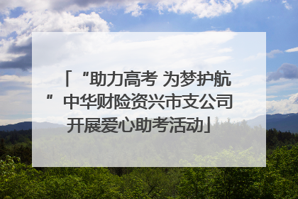 “助力高考 为梦护航”中华财险资兴市支公司开展爱心助考活动