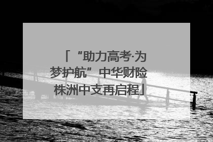 “助力高考·为梦护航”中华财险株洲中支再启程