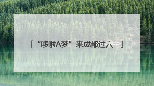 “哆啦A梦”来成都过六一