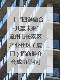 “四链融合·共赢未来”漳州市长泰区产业社区（厦门）招商推介会成功举办