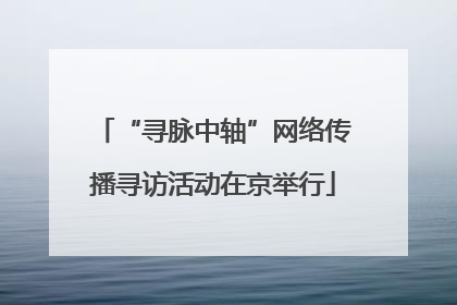 “寻脉中轴”网络传播寻访活动在京举行