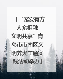 “宠爱有方 人宠相融 文明共享”青岛市市南区文明养犬主题实践活动举办