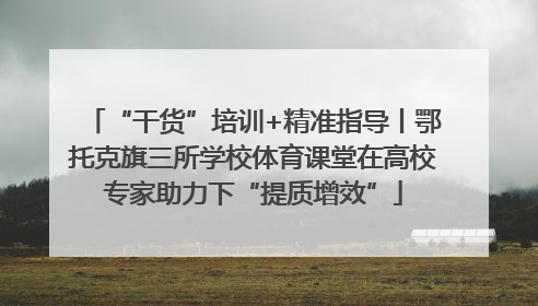 “干货”培训+精准指导丨鄂托克旗三所学校体育课堂在高校专家助力下“提质增效”