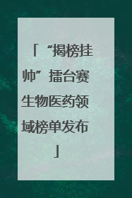 “揭榜挂帅”擂台赛生物医药领域榜单发布