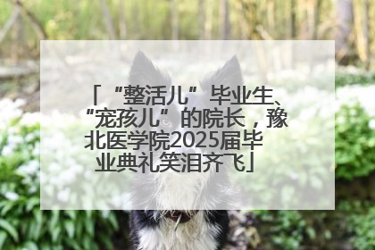 “整活儿”毕业生、“宠孩儿”的院长，豫北医学院2025届毕业典礼笑泪齐飞