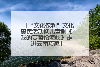 “文化保利”文化惠民活动携儿童剧《我的麦哲伦海峡》走进云南巧家