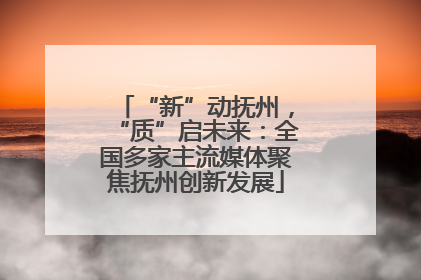 “新”动抚州，“质”启未来：全国多家主流媒体聚焦抚州创新发展