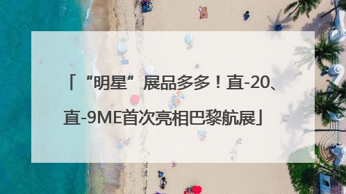 “明星”展品多多！直-20、直-9ME首次亮相巴黎航展