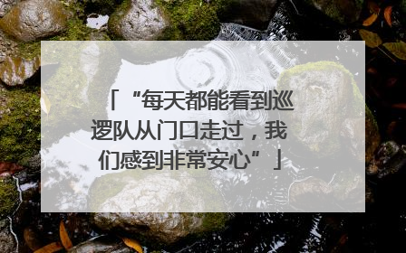 “每天都能看到巡逻队从门口走过，我们感到非常安心”