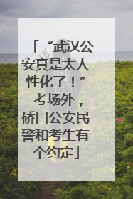 “武汉公安真是太人性化了！” 考场外，硚口公安民警和考生有个约定
