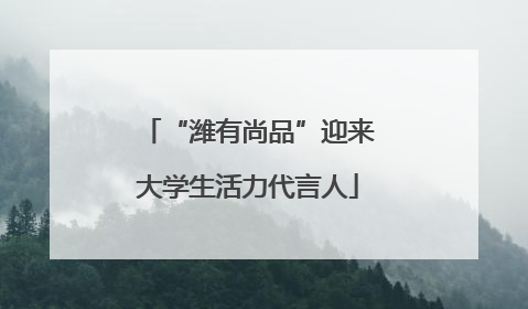 “潍有尚品”迎来大学生活力代言人