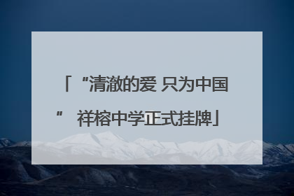 “清澈的爱 只为中国” 祥榕中学正式挂牌