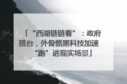“西湖链链看”：政府搭台，外骨骼黑科技加速“跑”进现实场景