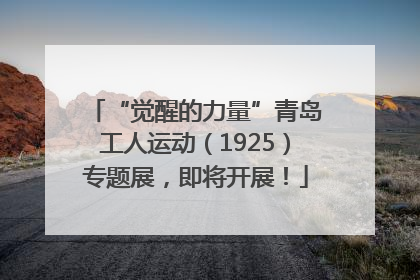 “觉醒的力量”青岛工人运动（1925）专题展，即将开展！