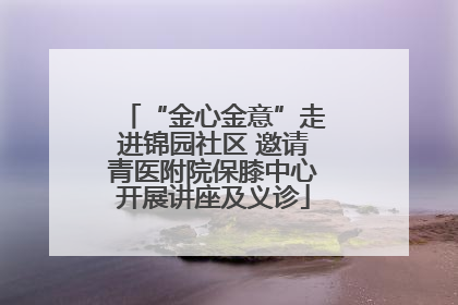 “金心金意”走进锦园社区 邀请青医附院保膝中心开展讲座及义诊