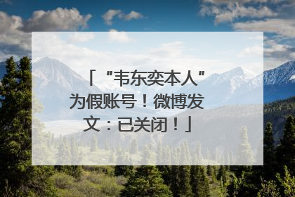 “韦东奕本人”为假账号！微博发文：已关闭！