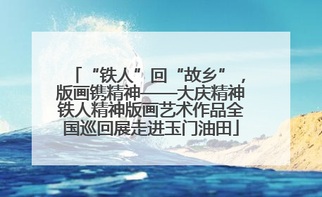 “铁人”回“故乡”，版画镌精神——大庆精神铁人精神版画艺术作品全国巡回展走进玉门油田