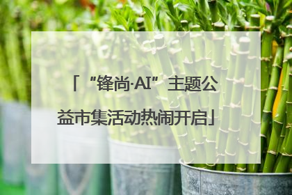 “锋尚·AI”主题公益市集活动热闹开启