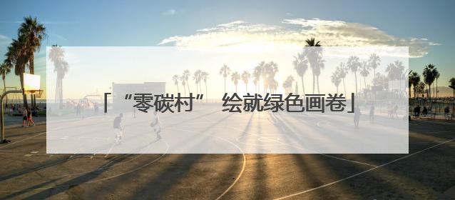 “零碳村” 绘就绿色画卷