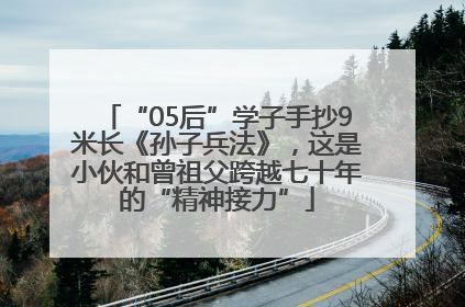 “05后”学子手抄9米长《孙子兵法》，这是小伙和曾祖父跨越七十年的“精神接力”