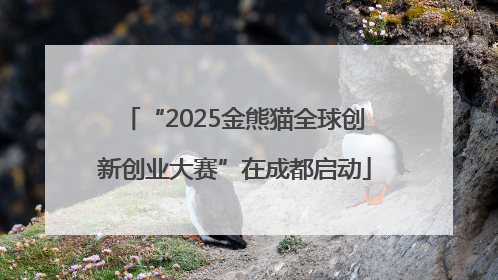 “2025金熊猫全球创新创业大赛”在成都启动