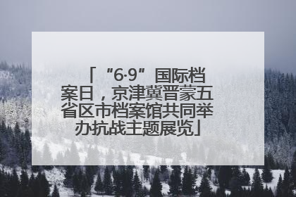 “6·9”国际档案日，京津冀晋蒙五省区市档案馆共同举办抗战主题展览