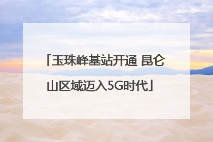 玉珠峰基站开通 昆仑山区域迈入5G时代