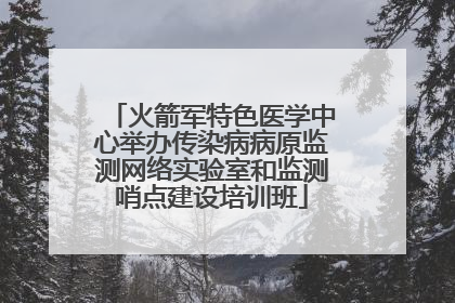 火箭军特色医学中心举办传染病病原监测网络实验室和监测哨点建设培训班