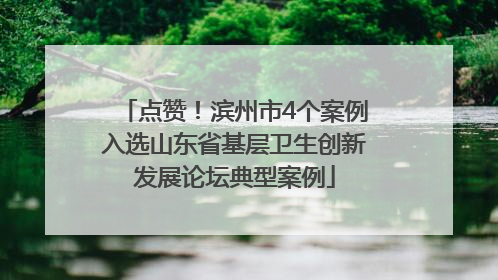点赞！滨州市4个案例入选山东省基层卫生创新发展论坛典型案例