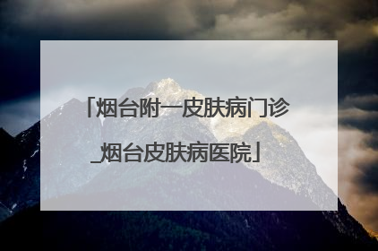 烟台附一皮肤病门诊_烟台皮肤病医院