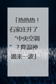 热热热！石家庄开了“中央空调”？降温神器来一波