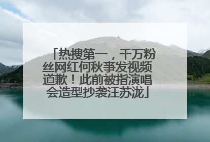 热搜第一，千万粉丝网红何秋亊发视频道歉！此前被指演唱会造型抄袭汪苏泷
