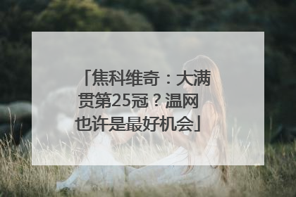 焦科维奇：大满贯第25冠？温网也许是最好机会