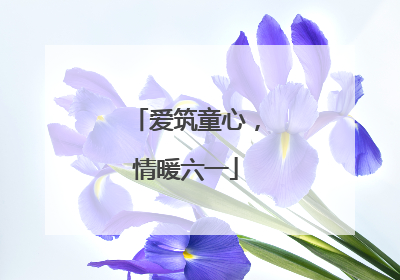 爱筑童心，情暖六一