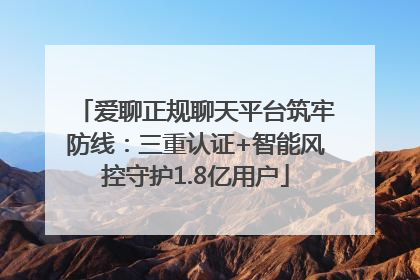 爱聊正规聊天平台筑牢防线：三重认证+智能风控守护1.8亿用户