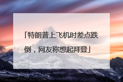 特朗普上飞机时差点跌倒，网友称想起拜登