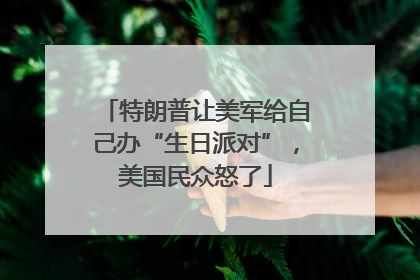 特朗普让美军给自己办“生日派对”，美国民众怒了